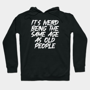 It's Weird Being The Same Age As Old People Funny Hoodie